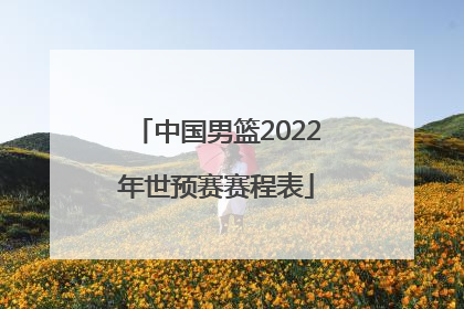 「中国男篮2022年世预赛赛程表」2022世预赛中国男篮回放