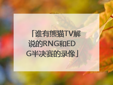 谁有熊猫TV解说的RNG和EDG半决赛的录像