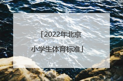 「2022年北京小学生体育标准」2022年北京小学生暑假