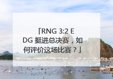 RNG 3:2 EDG 挺进总决赛，如何评价这场比赛？
