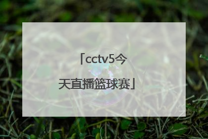 「cctv5今天直播篮球赛」今天欧冠直播CCTV5