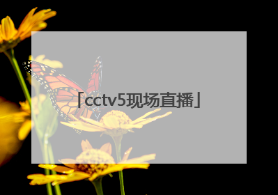 「cctv5现场直播」cctv5现场直播中国男篮的比赛