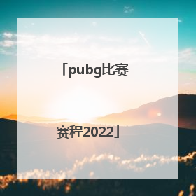 「pubg比赛赛程2022」pubg比赛赛程2022pcl春季赛哪里看